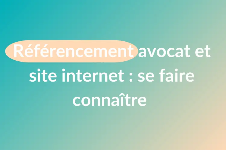 Référencement avocat et site internet : se faire connaître