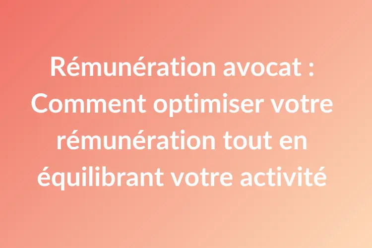 Rémunération avocat Comment optimiser votre rémunération tout en équilibrant votre activité