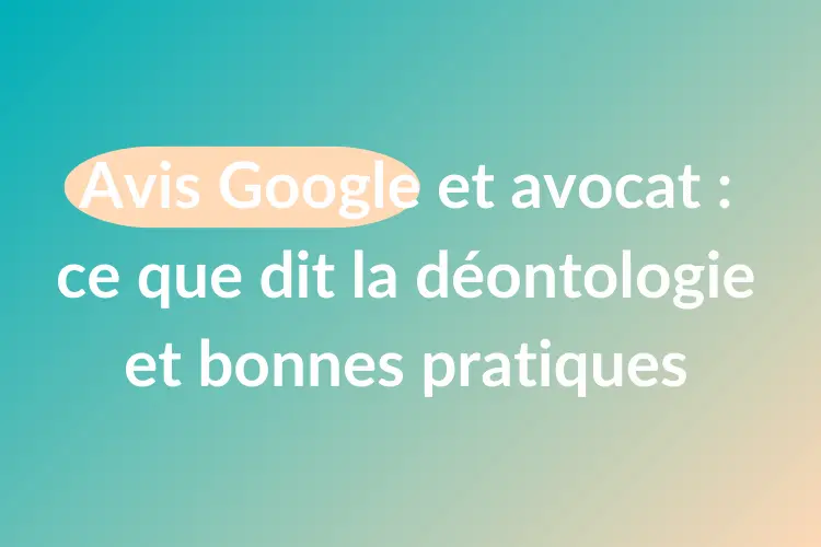 Avis Google et avocat : ce que dit la déontologie et bonnes pratiques
